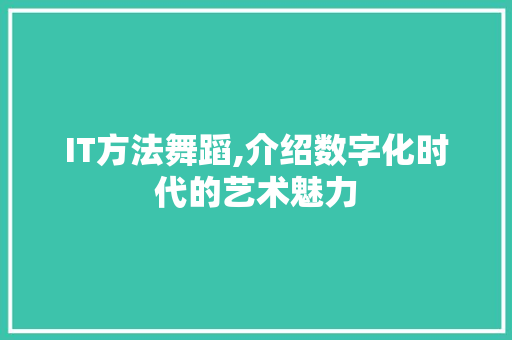 IT方法舞蹈,介绍数字化时代的艺术魅力