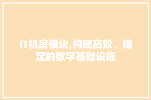 IT机房模块,构建高效、稳定的数字基础设施