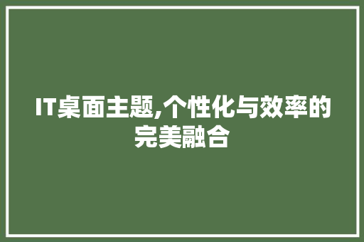 IT桌面主题,个性化与效率的完美融合