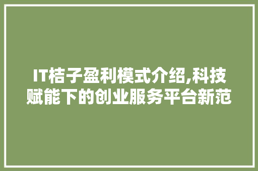 IT桔子盈利模式介绍,科技赋能下的创业服务平台新范式