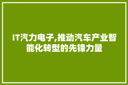 IT汽力电子,推动汽车产业智能化转型的先锋力量 HTML