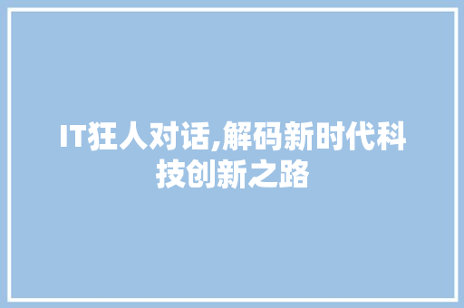 IT狂人对话,解码新时代科技创新之路