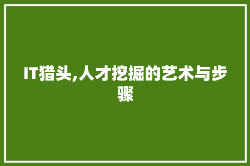 IT猎头,人才挖掘的艺术与步骤 AJAX