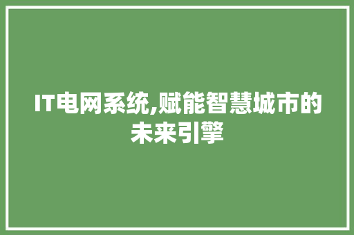 IT电网系统,赋能智慧城市的未来引擎