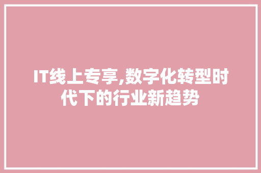 IT线上专享,数字化转型时代下的行业新趋势