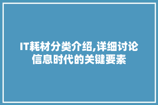 IT耗材分类介绍,详细讨论信息时代的关键要素