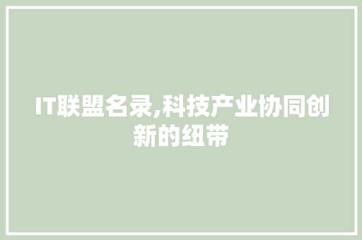 IT联盟名录,科技产业协同创新的纽带