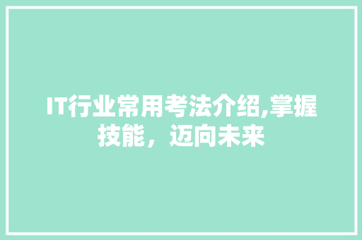 IT行业常用考法介绍,掌握技能，迈向未来