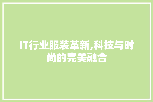 IT行业服装革新,科技与时尚的完美融合