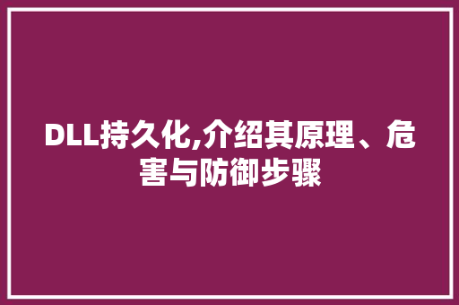 DLL持久化,介绍其原理、危害与防御步骤