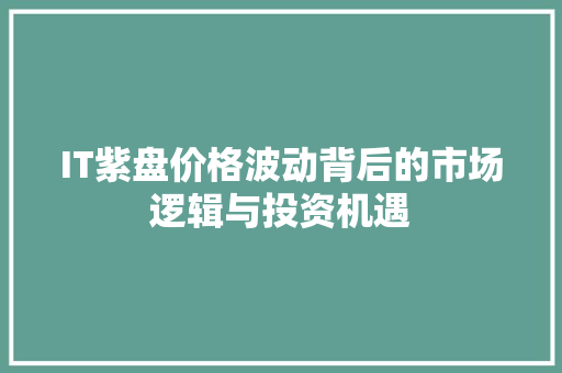 IT紫盘价格波动背后的市场逻辑与投资机遇