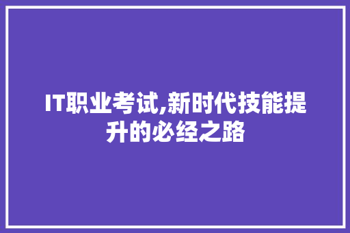 IT职业考试,新时代技能提升的必经之路