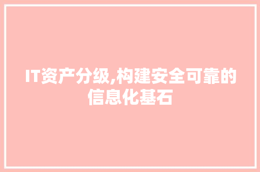 IT资产分级,构建安全可靠的信息化基石