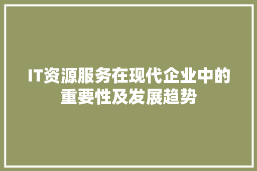 IT资源服务在现代企业中的重要性及发展趋势