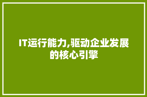 IT运行能力,驱动企业发展的核心引擎