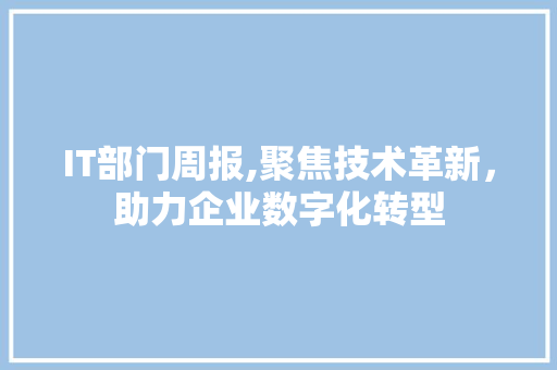 IT部门周报,聚焦技术革新，助力企业数字化转型