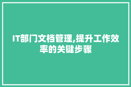 IT部门文档管理,提升工作效率的关键步骤