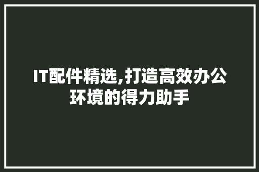 IT配件精选,打造高效办公环境的得力助手