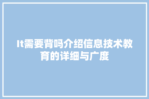 It需要背吗介绍信息技术教育的详细与广度