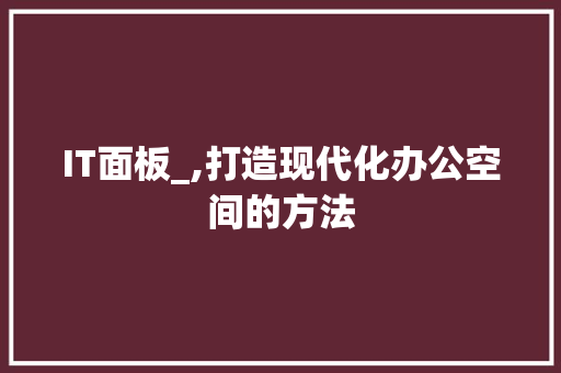 IT面板_,打造现代化办公空间的方法