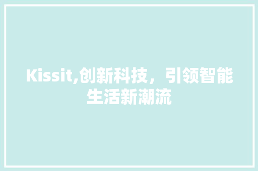 Kissit,创新科技，引领智能生活新潮流