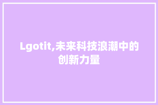 Lgotit,未来科技浪潮中的创新力量