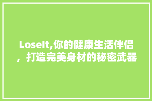 LoseIt,你的健康生活伴侣，打造完美身材的秘密武器