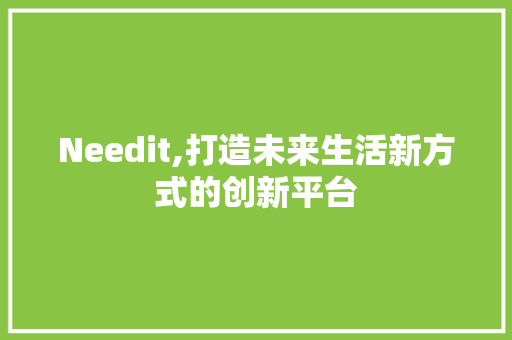 Needit,打造未来生活新方式的创新平台