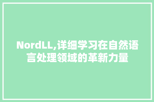 NordLL,详细学习在自然语言处理领域的革新力量