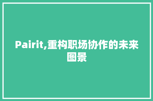 Pairit,重构职场协作的未来图景