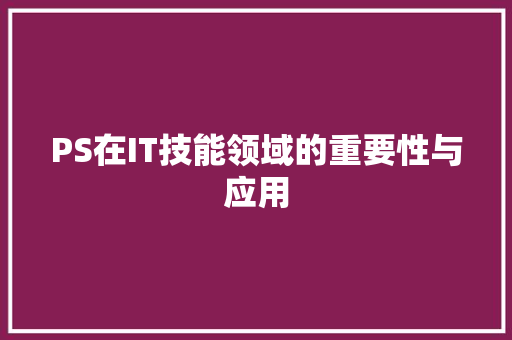 PS在IT技能领域的重要性与应用