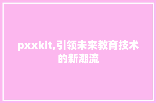 pxxkit,引领未来教育技术的新潮流